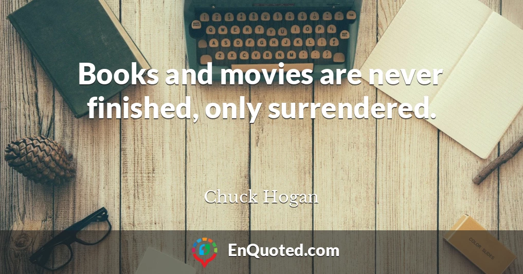 Books and movies are never finished, only surrendered.