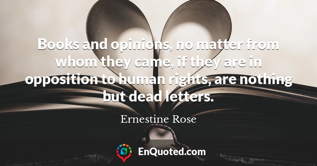 Books and opinions, no matter from whom they came, if they are in opposition to human rights, are nothing but dead letters.