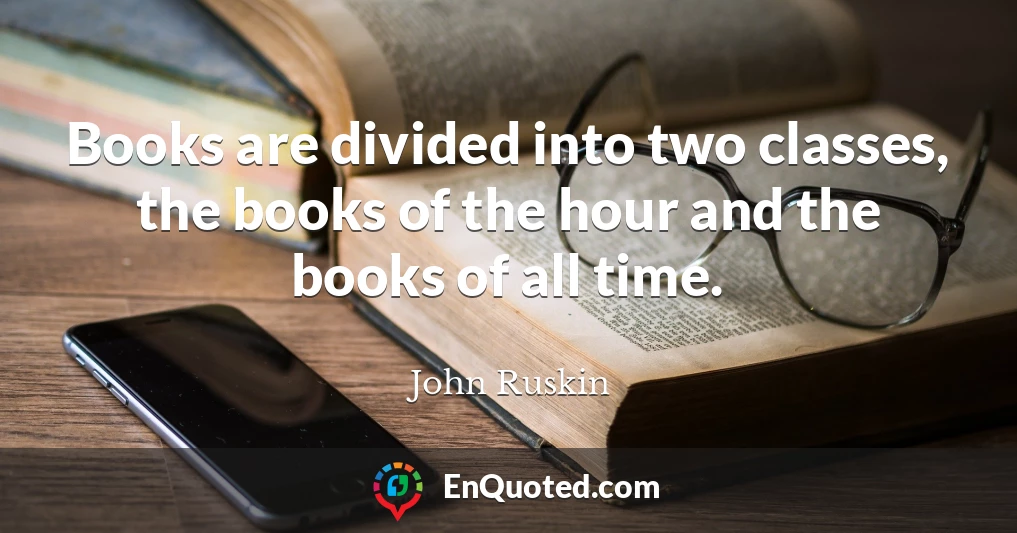 Books are divided into two classes, the books of the hour and the books of all time.