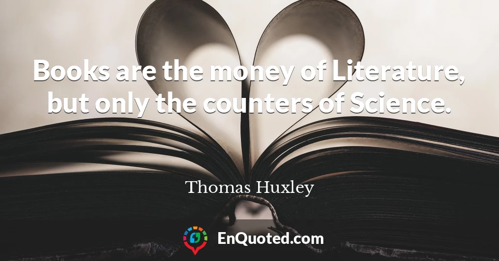 Books are the money of Literature, but only the counters of Science.