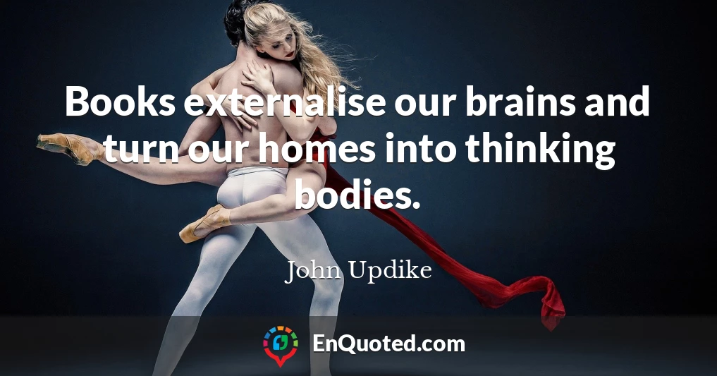 Books externalise our brains and turn our homes into thinking bodies.