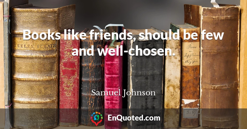 Books like friends, should be few and well-chosen.