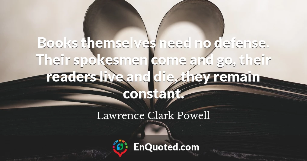 Books themselves need no defense. Their spokesmen come and go, their readers live and die, they remain constant.