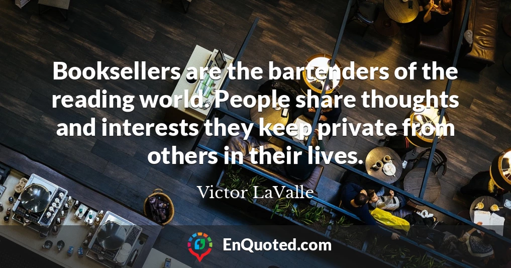 Booksellers are the bartenders of the reading world. People share thoughts and interests they keep private from others in their lives.