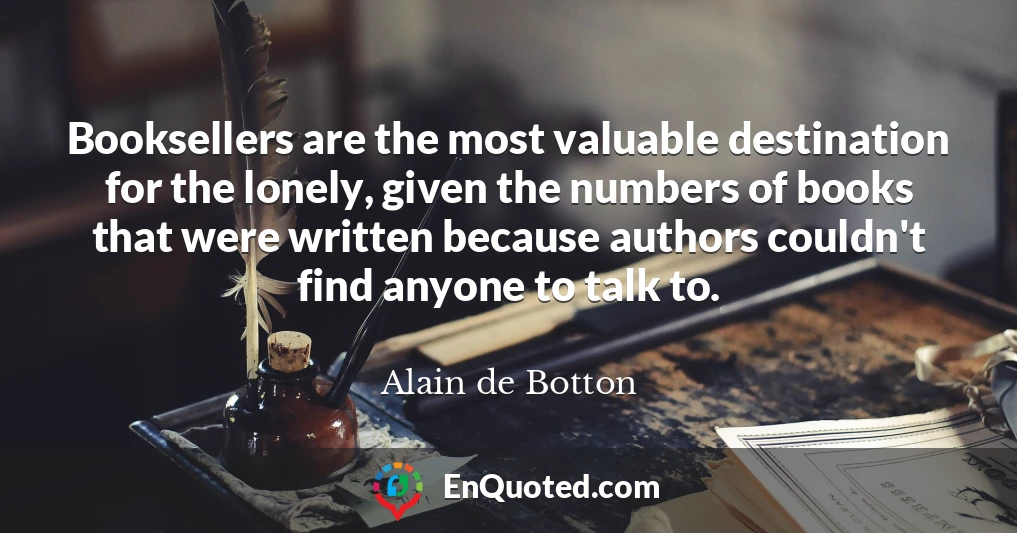 Booksellers are the most valuable destination for the lonely, given the numbers of books that were written because authors couldn't find anyone to talk to.