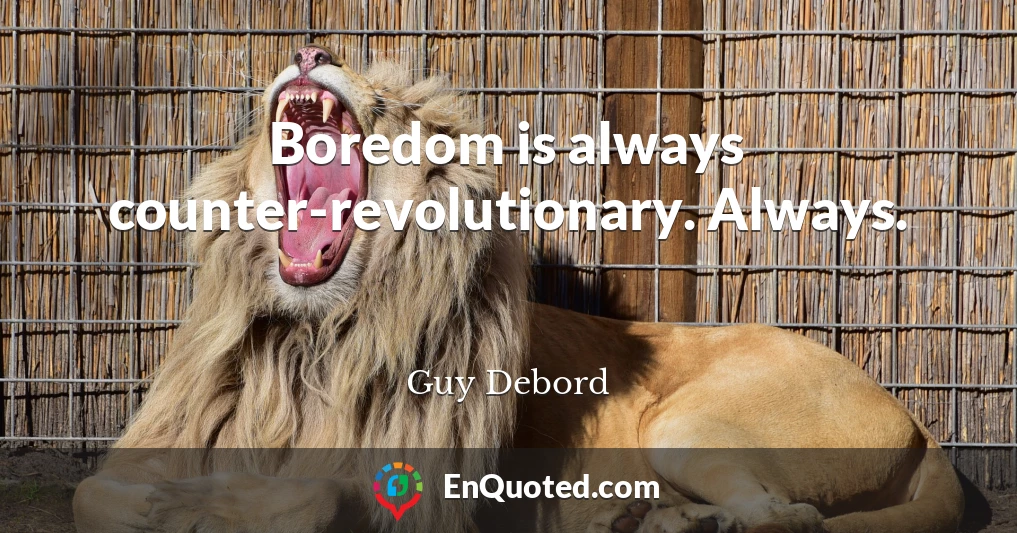 Boredom is always counter-revolutionary. Always.