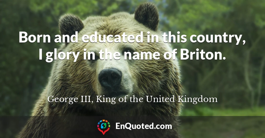 Born and educated in this country, I glory in the name of Briton.