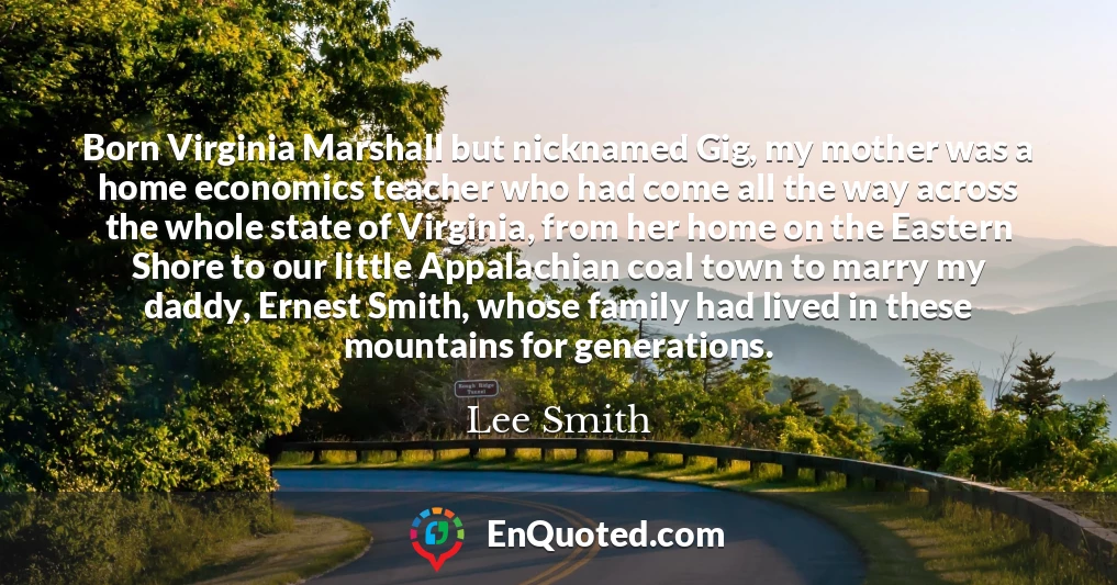 Born Virginia Marshall but nicknamed Gig, my mother was a home economics teacher who had come all the way across the whole state of Virginia, from her home on the Eastern Shore to our little Appalachian coal town to marry my daddy, Ernest Smith, whose family had lived in these mountains for generations.