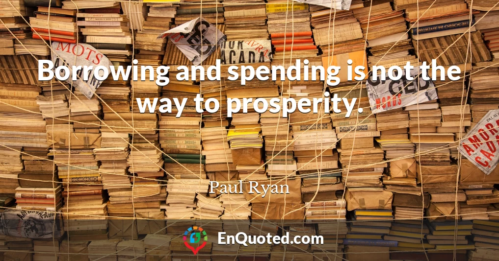 Borrowing and spending is not the way to prosperity.