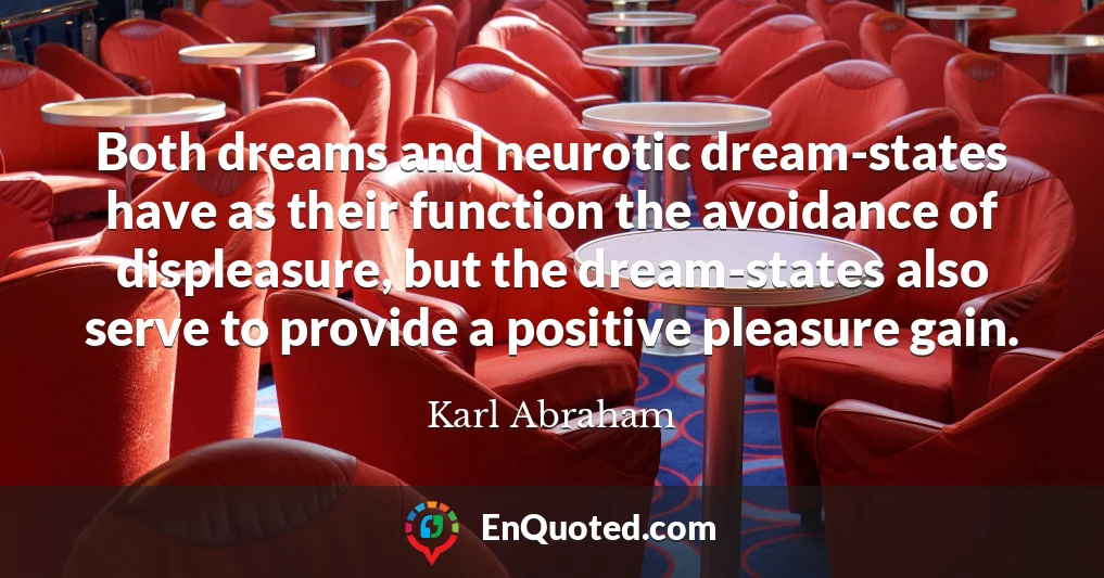 Both dreams and neurotic dream-states have as their function the avoidance of displeasure, but the dream-states also serve to provide a positive pleasure gain.
