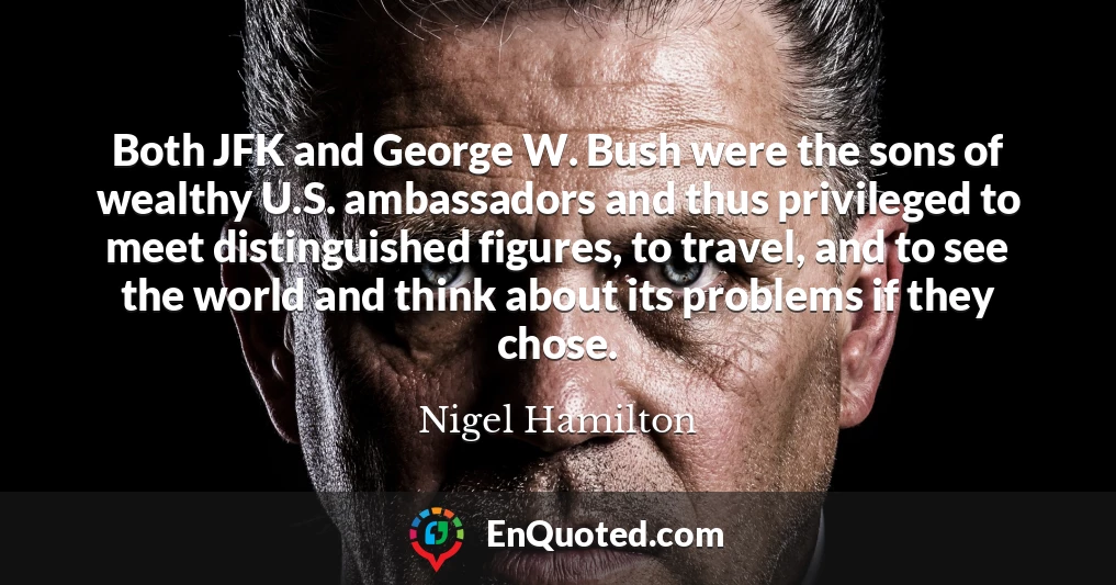 Both JFK and George W. Bush were the sons of wealthy U.S. ambassadors and thus privileged to meet distinguished figures, to travel, and to see the world and think about its problems if they chose.