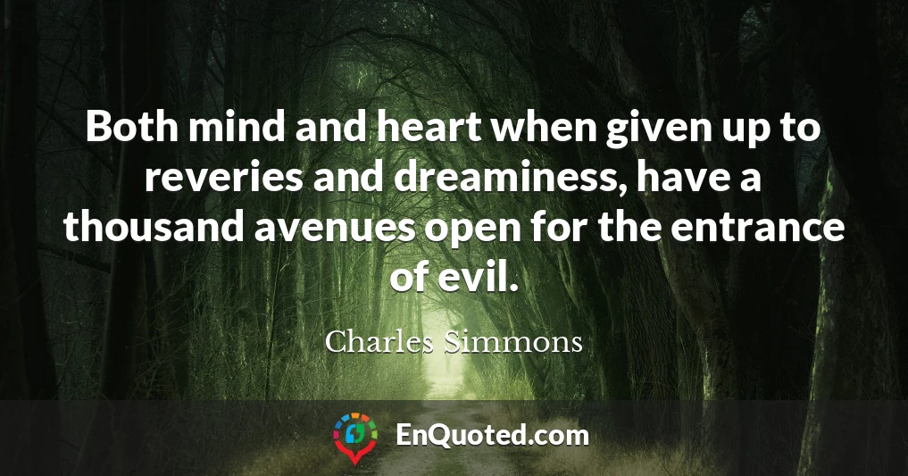 Both mind and heart when given up to reveries and dreaminess, have a thousand avenues open for the entrance of evil.