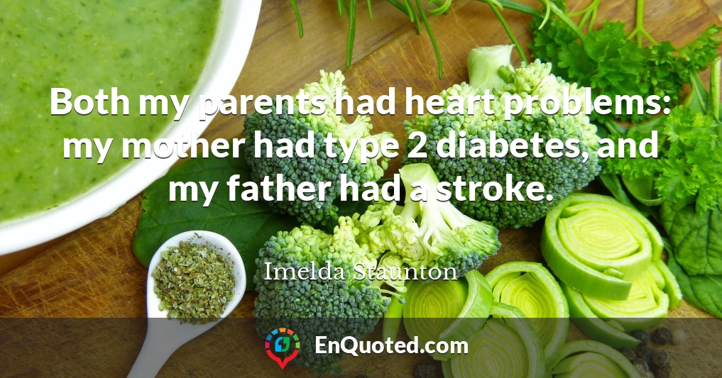 Both my parents had heart problems: my mother had type 2 diabetes, and my father had a stroke.