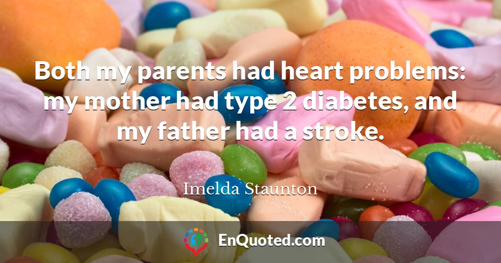 Both my parents had heart problems: my mother had type 2 diabetes, and my father had a stroke.