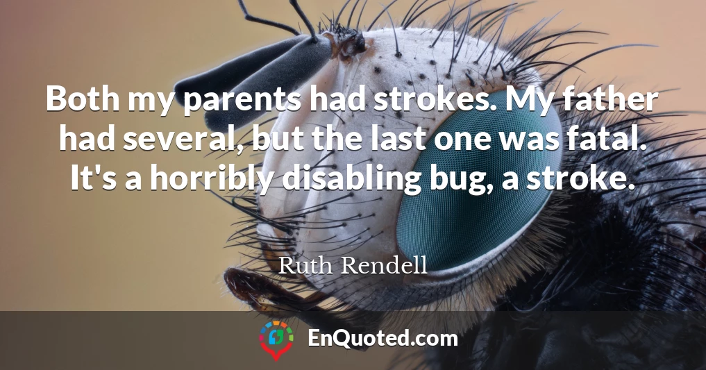 Both my parents had strokes. My father had several, but the last one was fatal. It's a horribly disabling bug, a stroke.