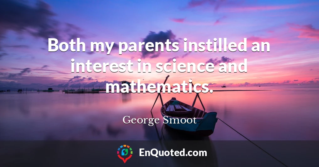 Both my parents instilled an interest in science and mathematics.
