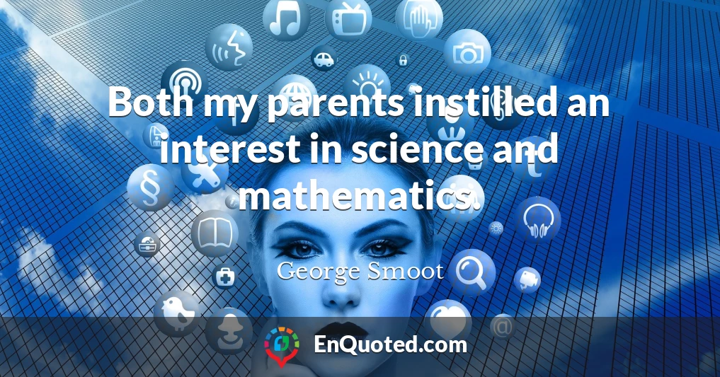 Both my parents instilled an interest in science and mathematics.