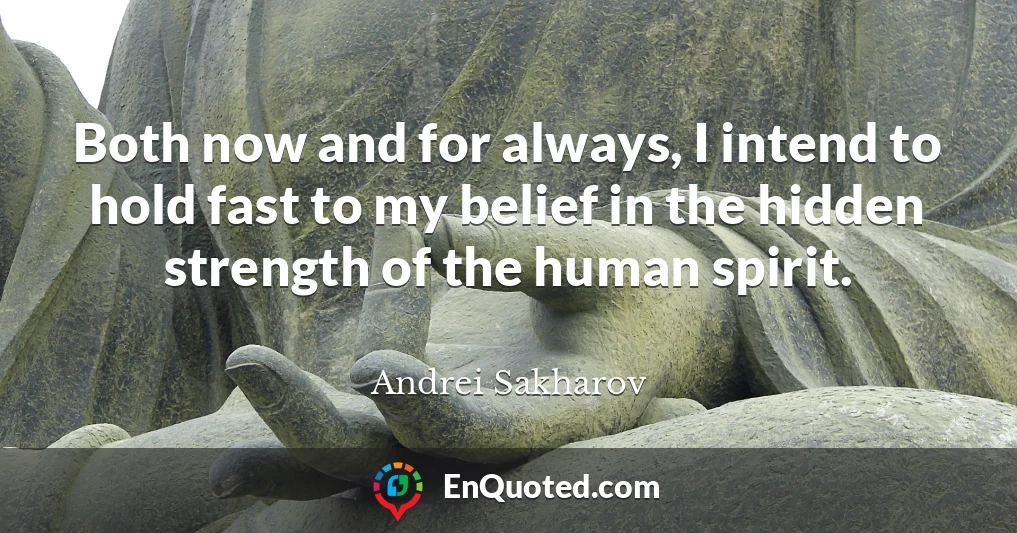 Both now and for always, I intend to hold fast to my belief in the hidden strength of the human spirit.