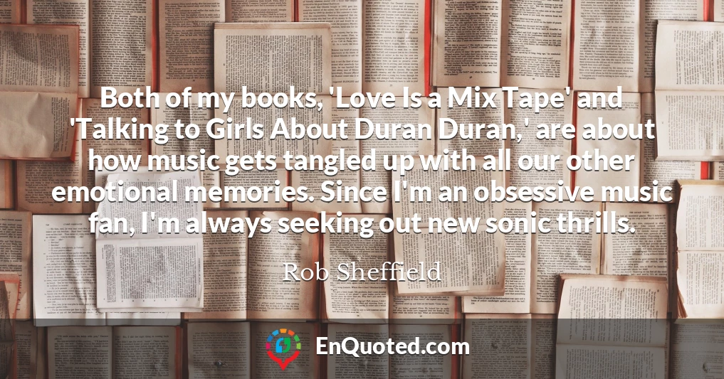 Both of my books, 'Love Is a Mix Tape' and 'Talking to Girls About Duran Duran,' are about how music gets tangled up with all our other emotional memories. Since I'm an obsessive music fan, I'm always seeking out new sonic thrills.