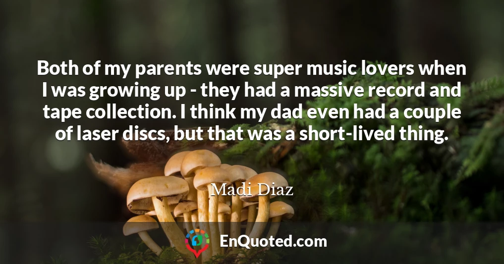 Both of my parents were super music lovers when I was growing up - they had a massive record and tape collection. I think my dad even had a couple of laser discs, but that was a short-lived thing.