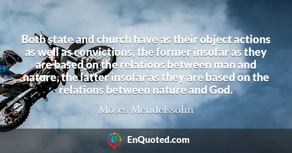 Both state and church have as their object actions as well as convictions, the former insofar as they are based on the relations between man and nature, the latter insofar as they are based on the relations between nature and God.