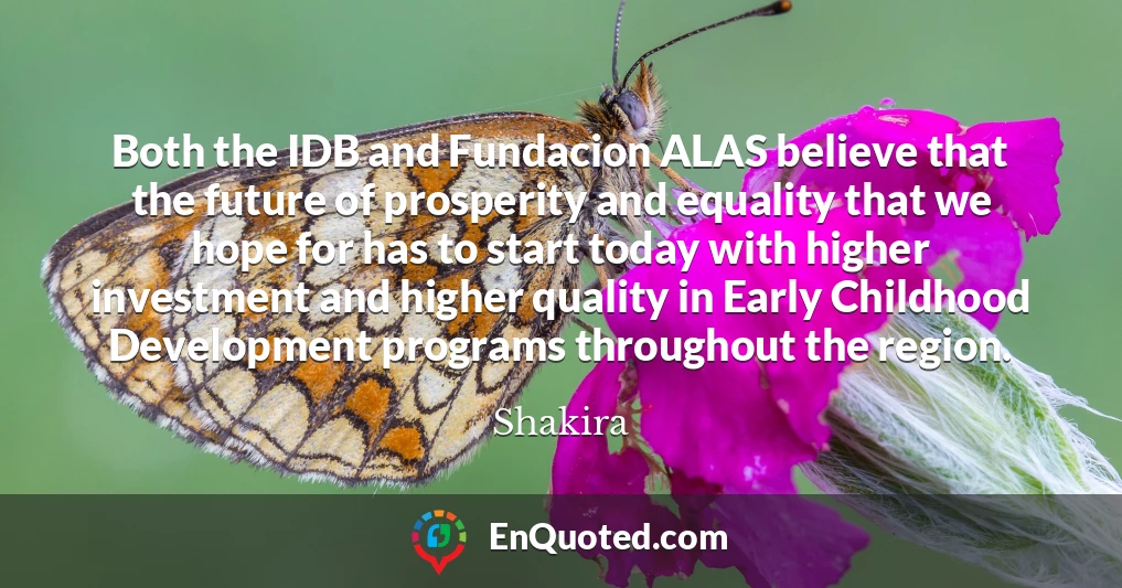 Both the IDB and Fundacion ALAS believe that the future of prosperity and equality that we hope for has to start today with higher investment and higher quality in Early Childhood Development programs throughout the region.