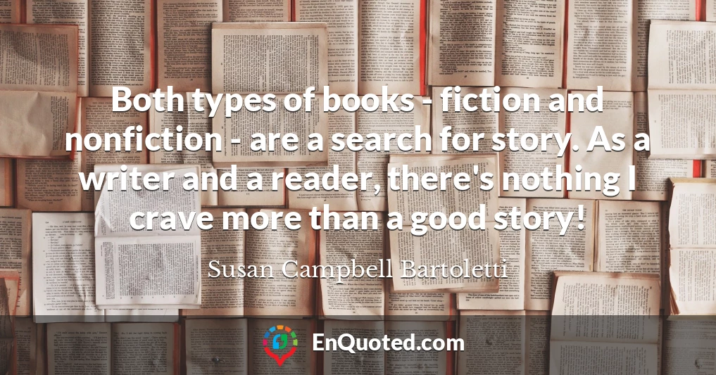 Both types of books - fiction and nonfiction - are a search for story. As a writer and a reader, there's nothing I crave more than a good story!