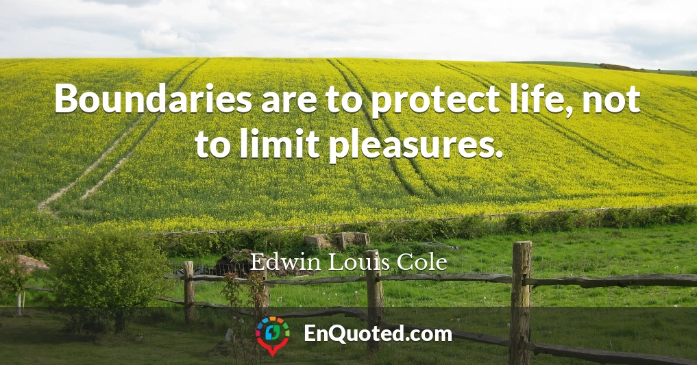 Boundaries are to protect life, not to limit pleasures.