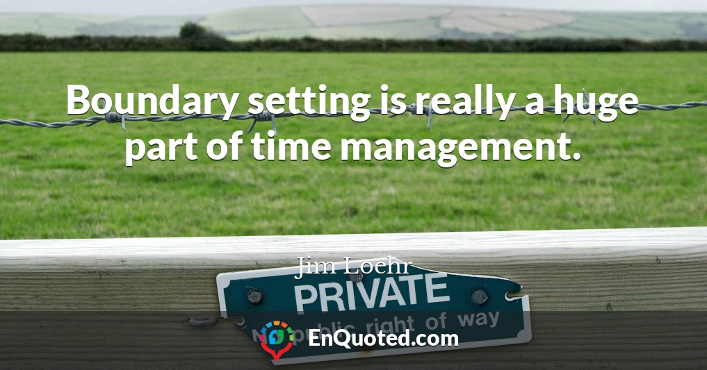 Boundary setting is really a huge part of time management.