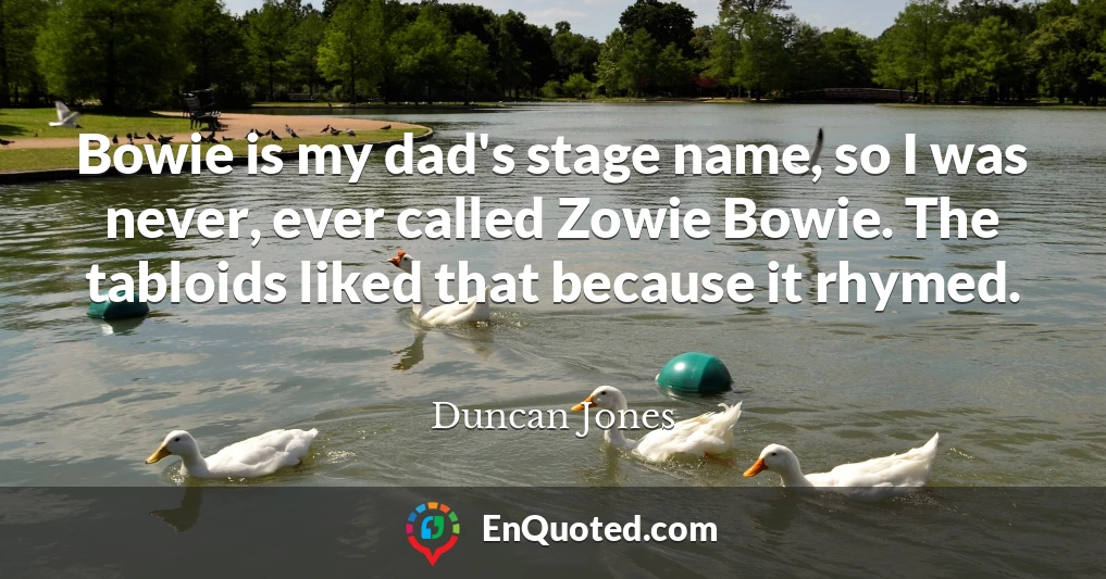Bowie is my dad's stage name, so I was never, ever called Zowie Bowie. The tabloids liked that because it rhymed.