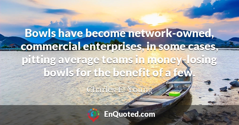Bowls have become network-owned, commercial enterprises, in some cases, pitting average teams in money-losing bowls for the benefit of a few.