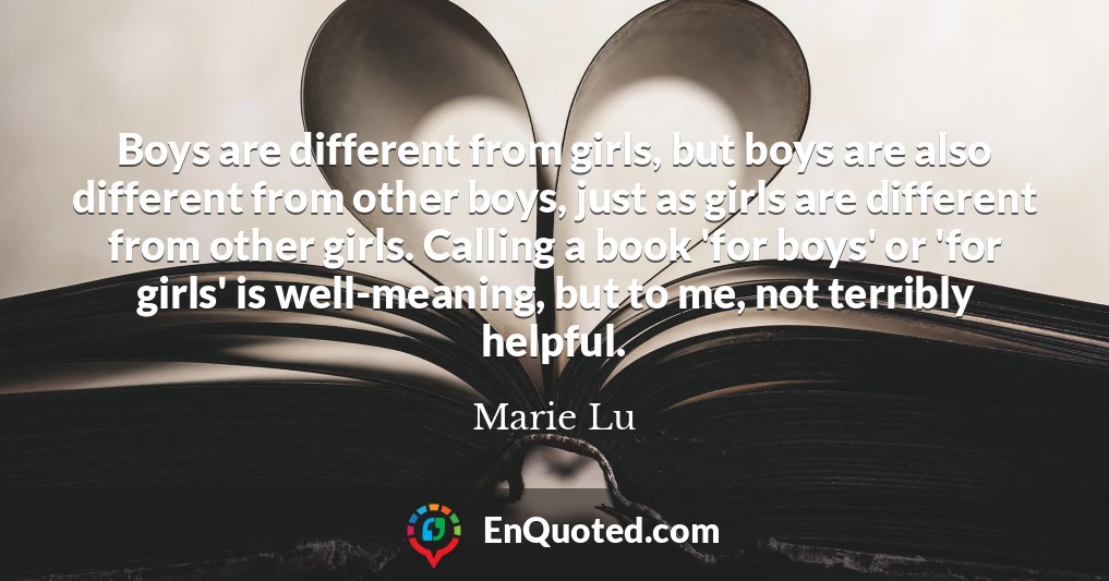 Boys are different from girls, but boys are also different from other boys, just as girls are different from other girls. Calling a book 'for boys' or 'for girls' is well-meaning, but to me, not terribly helpful.