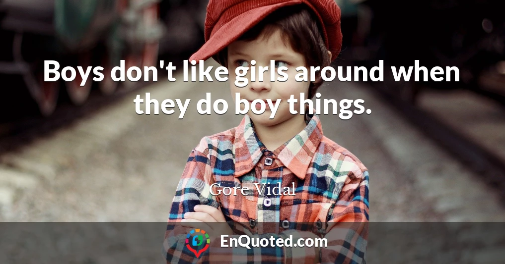Boys don't like girls around when they do boy things.