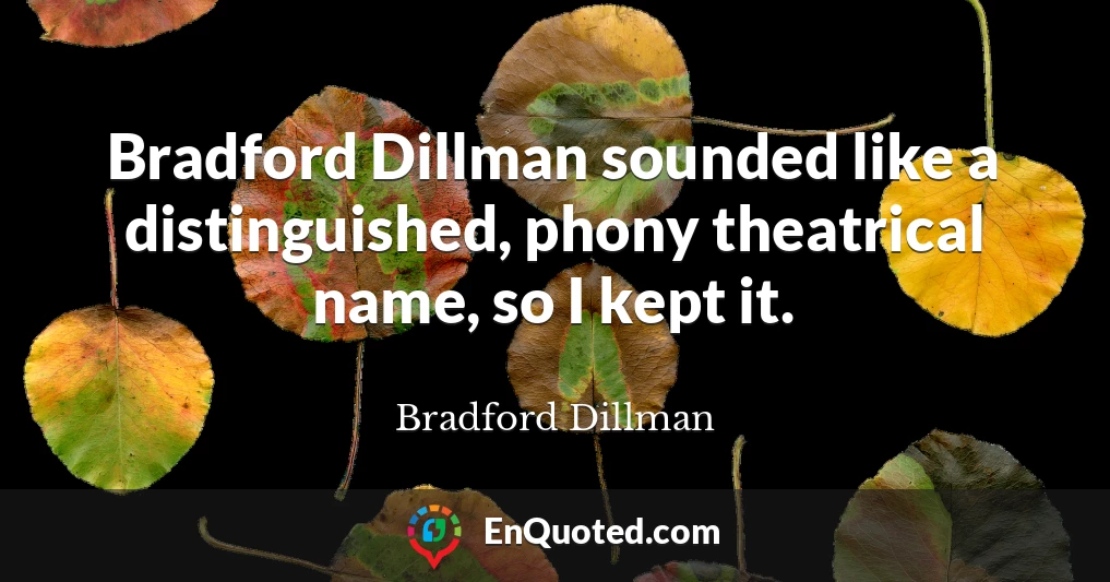 Bradford Dillman sounded like a distinguished, phony theatrical name, so I kept it.