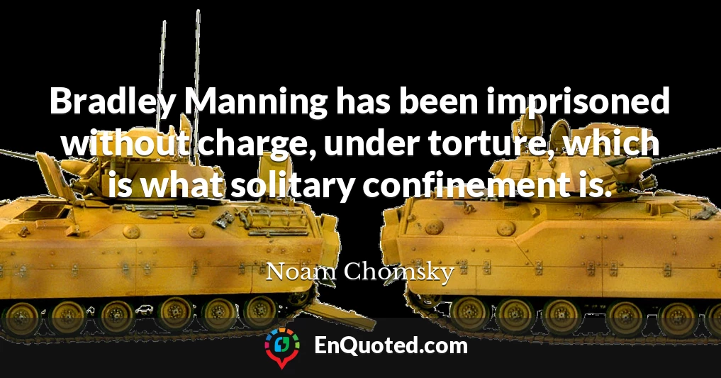 Bradley Manning has been imprisoned without charge, under torture, which is what solitary confinement is.