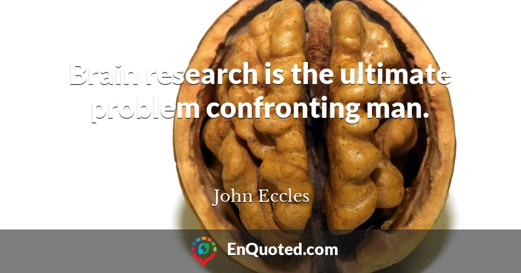Brain research is the ultimate problem confronting man.