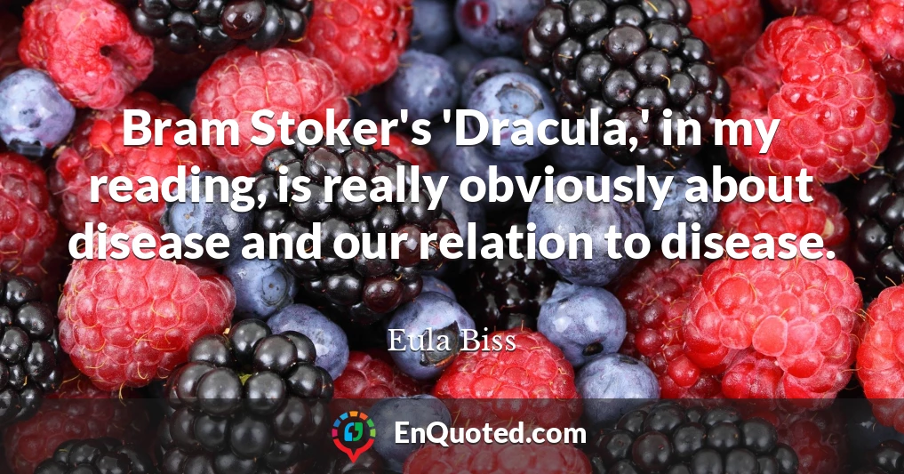 Bram Stoker's 'Dracula,' in my reading, is really obviously about disease and our relation to disease.