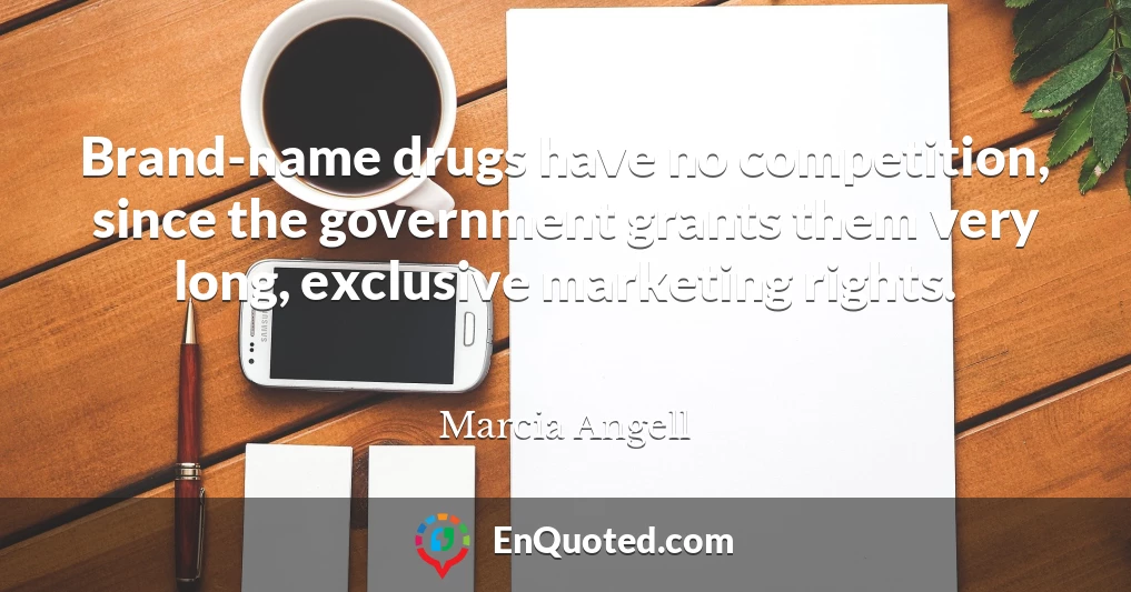 Brand-name drugs have no competition, since the government grants them very long, exclusive marketing rights.