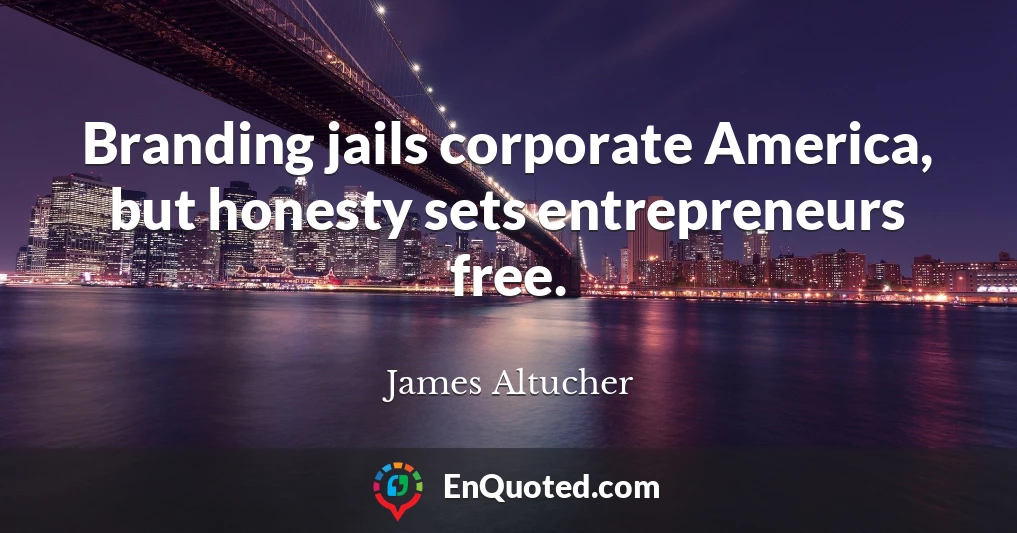 Branding jails corporate America, but honesty sets entrepreneurs free.