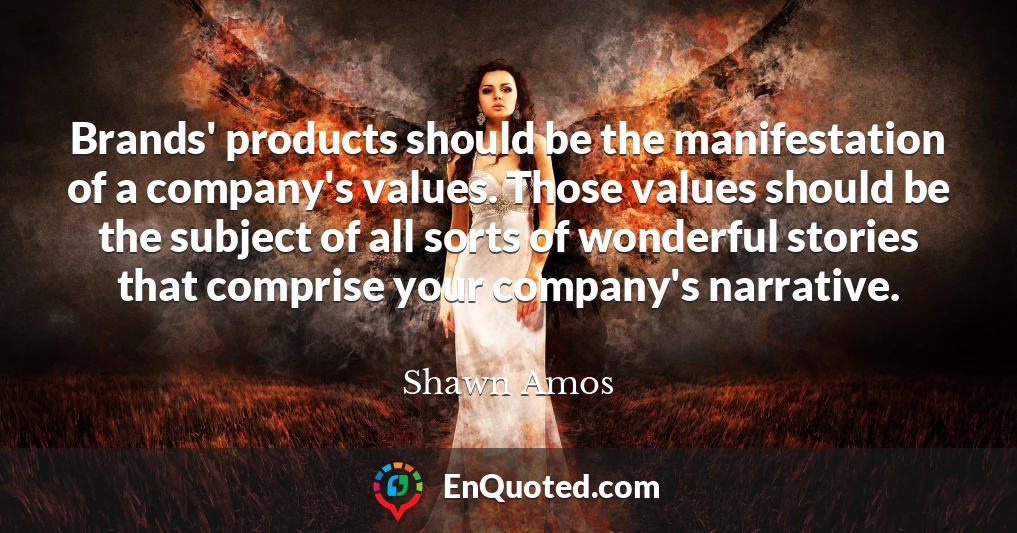 Brands' products should be the manifestation of a company's values. Those values should be the subject of all sorts of wonderful stories that comprise your company's narrative.