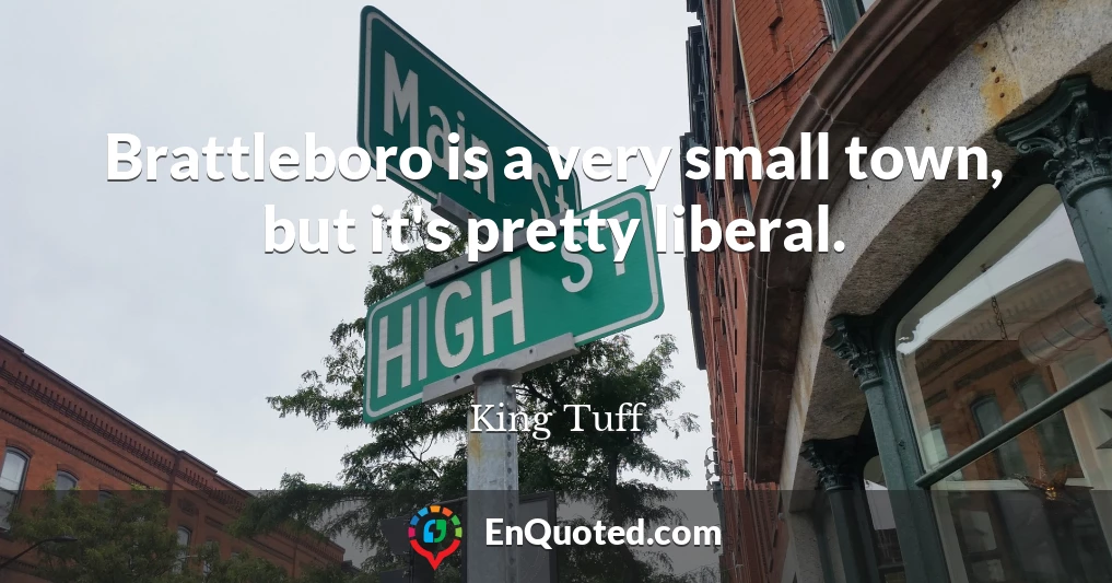 Brattleboro is a very small town, but it's pretty liberal.