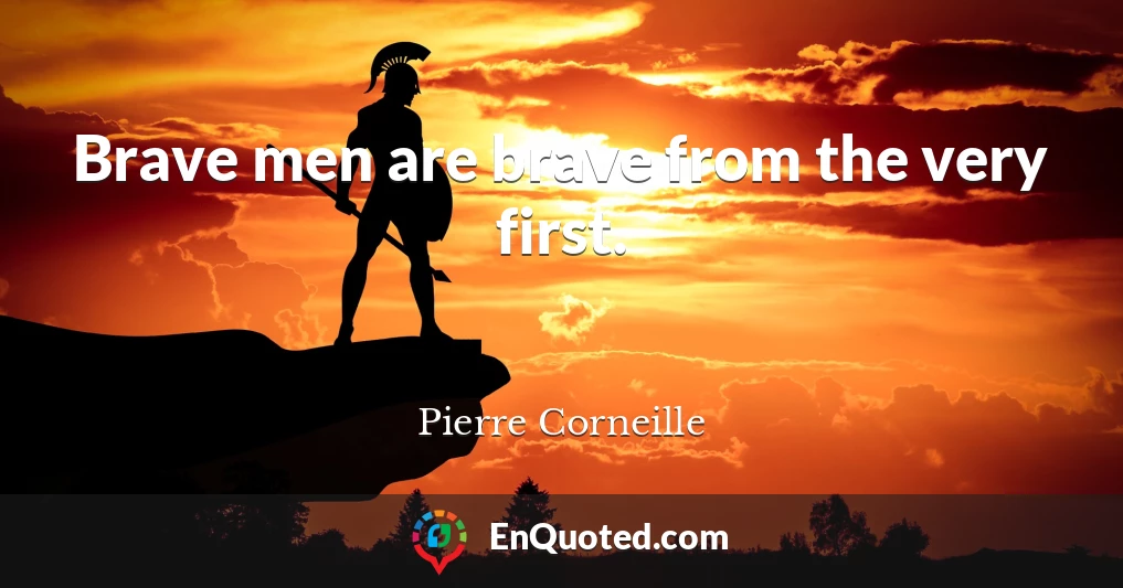 Brave men are brave from the very first.