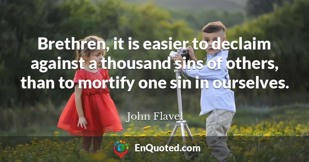 Brethren, it is easier to declaim against a thousand sins of others, than to mortify one sin in ourselves.