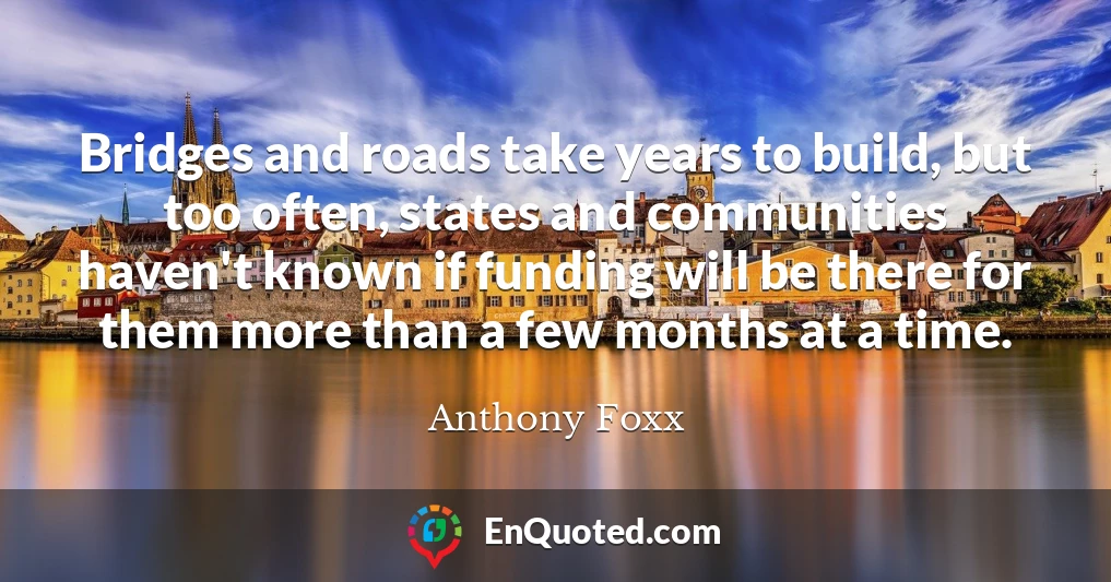 Bridges and roads take years to build, but too often, states and communities haven't known if funding will be there for them more than a few months at a time.