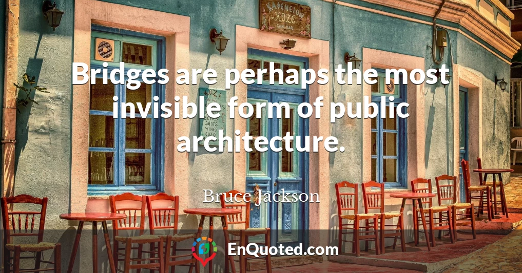 Bridges are perhaps the most invisible form of public architecture.