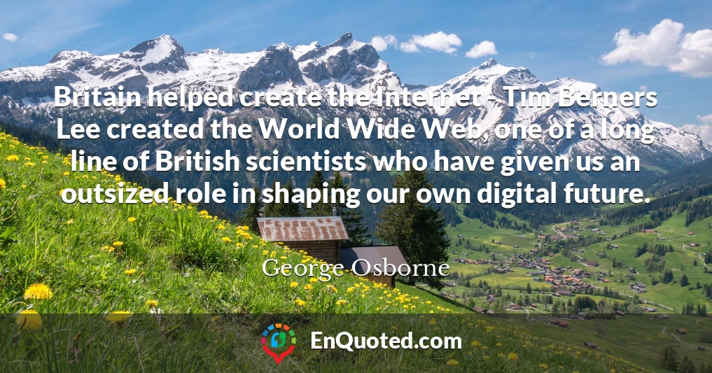 Britain helped create the Internet - Tim Berners Lee created the World Wide Web, one of a long line of British scientists who have given us an outsized role in shaping our own digital future.