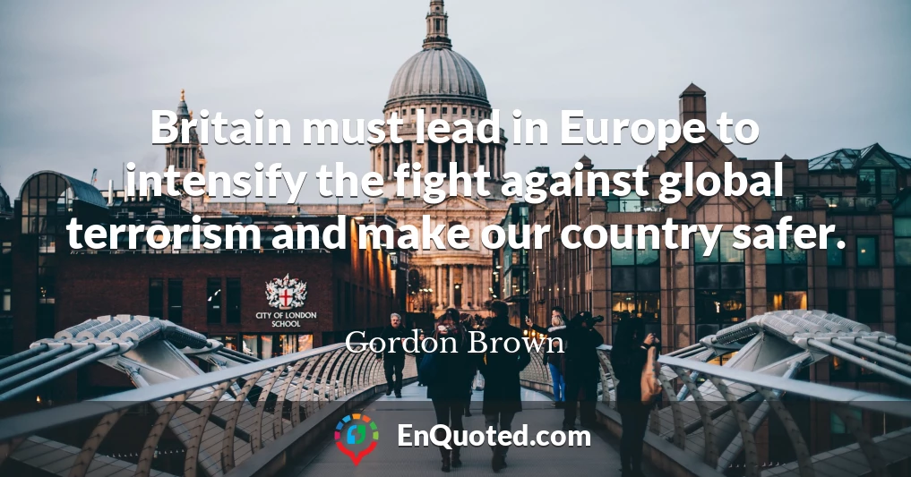 Britain must lead in Europe to intensify the fight against global terrorism and make our country safer.