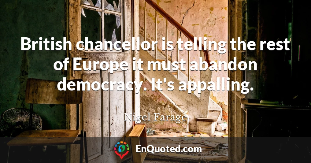 British chancellor is telling the rest of Europe it must abandon democracy. It's appalling.
