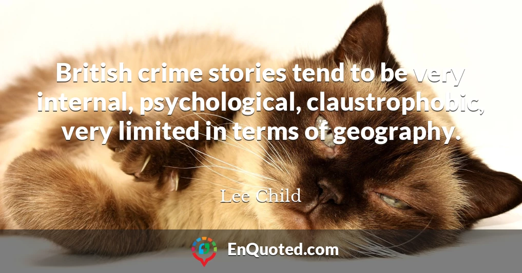 British crime stories tend to be very internal, psychological, claustrophobic, very limited in terms of geography.