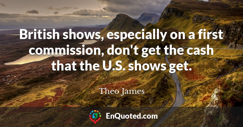 British shows, especially on a first commission, don't get the cash that the U.S. shows get.